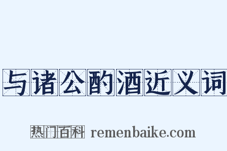 与诸公酌酒近义词是什么意思的图片